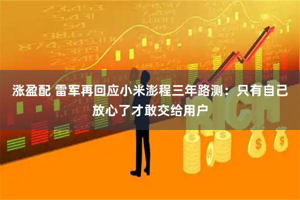涨盈配 雷军再回应小米澎程三年路测：只有自己放心了才敢交给用户